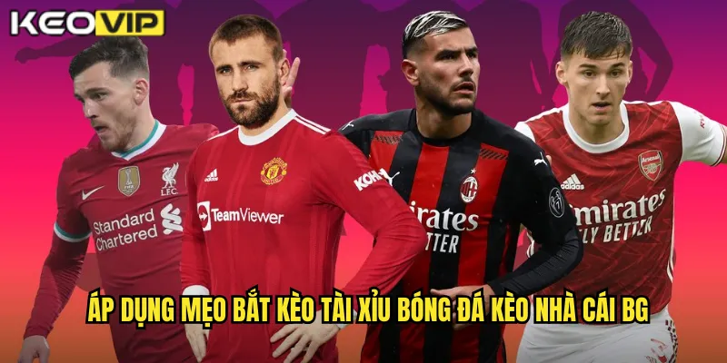 Áp dụng mẹo bắt kèo tài xỉu bóng đá kèo nhà cái bg