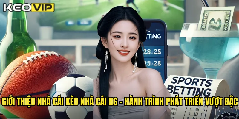 Giới Thiệu Nhà Cái kèo nhà cái bg - Điểm Đến Uy Tín Cho Cược Thủ Việt Nam 1 Giới thiệu nhà cái kèo nhà cái bg - Hành trình phát triển vượt bậc