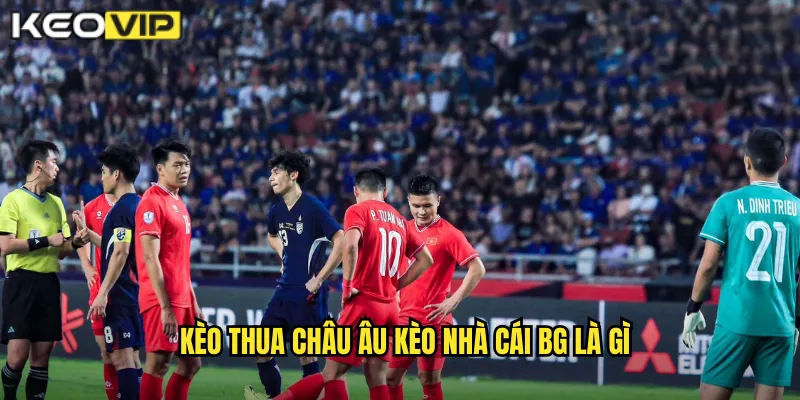 Kèo Thua Châu Âu kèo nhà cái bg - Đặt Cược Ngược Để Tăng Lợi Nhuận 1 Kèo thua châu Âu kèo nhà cái bg là gì