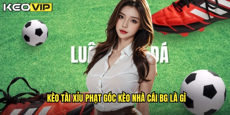 Kèo tài xỉu phạt góc kèo nhà cái bg là gì?