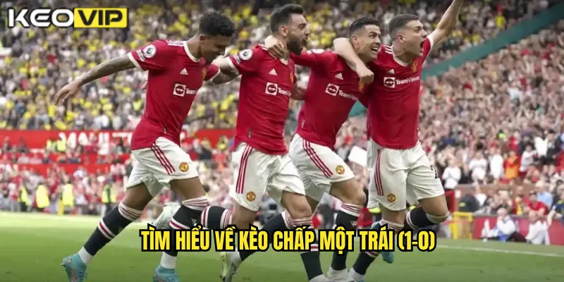 Tìm hiểu về kèo chấp một trái (1-0)
