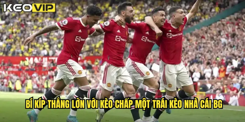 Bí kíp thắng lớn với kèo chấp một trái kèo nhà cái bg