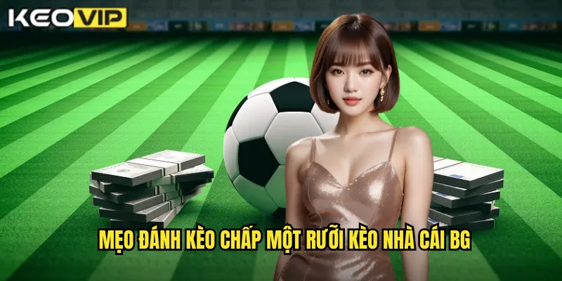 Mẹo đánh kèo chấp một rưỡi kèo nhà cái bg