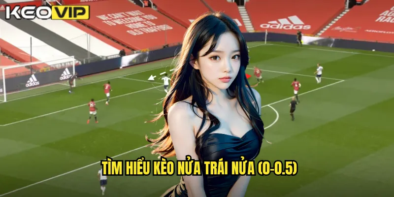 Tìm hiểu kèo nửa trái nửa (0-0.5)